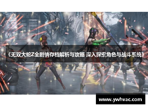 《无双大蛇Z全剧情存档解析与攻略 深入探索角色与战斗系统》