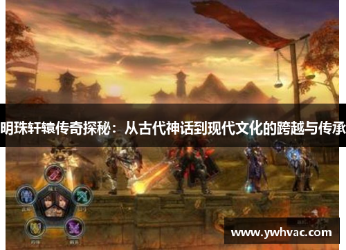 明珠轩辕传奇探秘：从古代神话到现代文化的跨越与传承